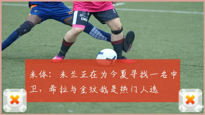 米体：米兰正在为今夏寻找一名中卫，希拉与金玟哉是热门人选