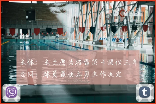 米体：米兰愿为格雷茨卡提供三年合同，球员最快本月末作决定