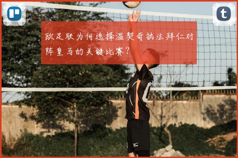 欧足联为何选择温契奇执法拜仁对阵皇马的关键比赛？